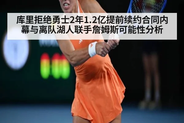 库里拒绝勇士2年1.2亿提前续约合同内幕与离队湖人联手詹姆斯可能性分析