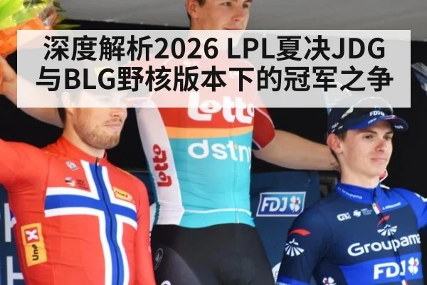 深度解析2026 LPL夏决JDG与BLG野核版本下的冠军之争