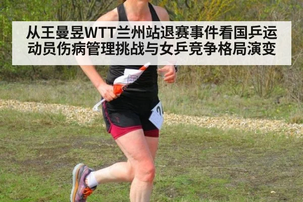 从王曼昱WTT兰州站退赛事件看国乒运动员伤病管理挑战与女乒竞争格局演变
