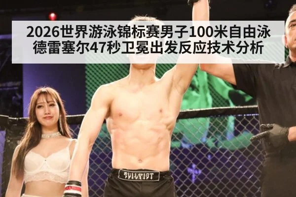 2026世界游泳锦标赛男子100米自由泳德雷塞尔47秒卫冕出发反应技术分析
