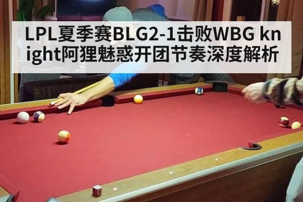 LPL夏季赛BLG2-1击败WBG knight阿狸魅惑开团节奏深度解析