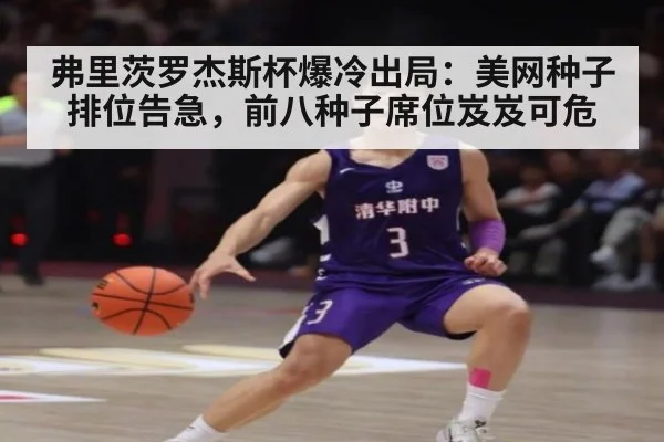 弗里茨罗杰斯杯爆冷出局：美网种子排位告急，前八种子席位岌岌可危
