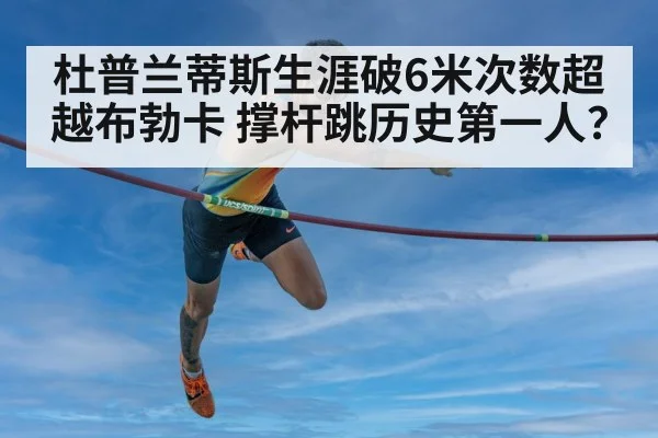 杜普兰蒂斯生涯破6米次数超越布勃卡 撑杆跳历史第一人？